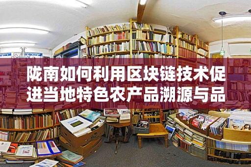 陇南如何利用区块链技术促进当地特色农产品溯源与品牌建设？