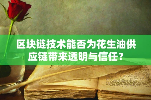 区块链技术能否为花生油供应链带来透明与信任？