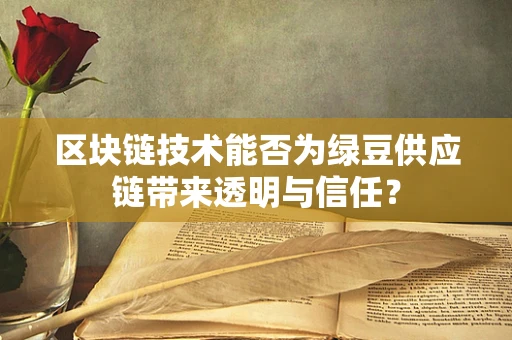 区块链技术能否为绿豆供应链带来透明与信任？