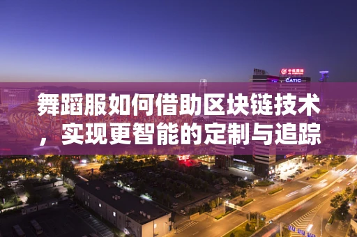 舞蹈服如何借助区块链技术，实现更智能的定制与追踪？