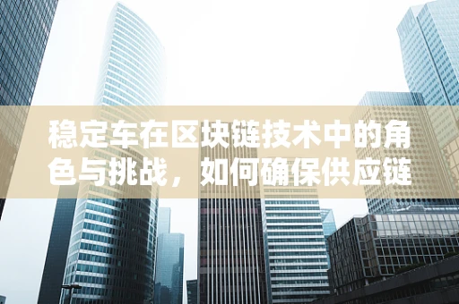 稳定车在区块链技术中的角色与挑战，如何确保供应链的透明与安全？