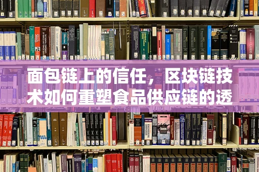 面包链上的信任，区块链技术如何重塑食品供应链的透明度？