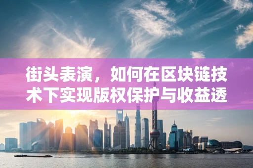 街头表演，如何在区块链技术下实现版权保护与收益透明？