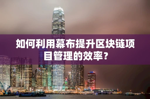 如何利用幕布提升区块链项目管理的效率？
