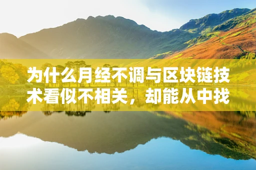 为什么月经不调与区块链技术看似不相关，却能从中找到创新解决方案？