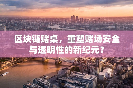 区块链赌桌，重塑赌场安全与透明性的新纪元？