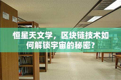恒星天文学，区块链技术如何解锁宇宙的秘密？