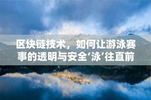区块链技术，如何让游泳赛事的透明与安全‘泳’往直前？
