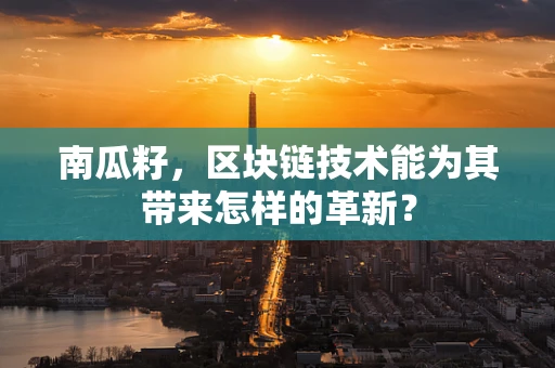 南瓜籽，区块链技术能为其带来怎样的革新？