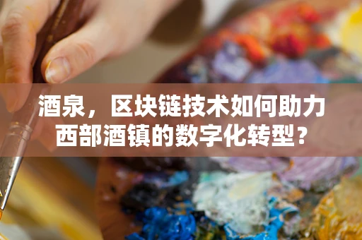 酒泉，区块链技术如何助力西部酒镇的数字化转型？