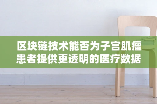 区块链技术能否为子宫肌瘤患者提供更透明的医疗数据追踪？