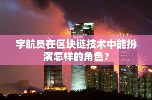 宇航员在区块链技术中能扮演怎样的角色？