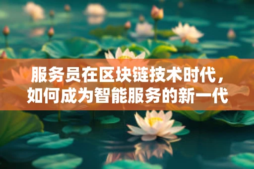 服务员在区块链技术时代，如何成为智能服务的新一代？