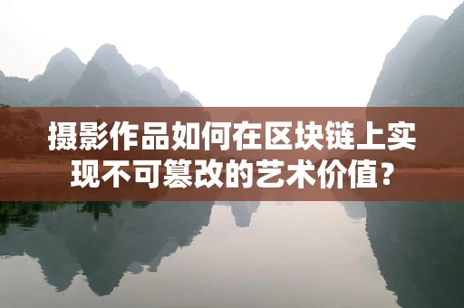 摄影作品如何在区块链上实现不可篡改的艺术价值？