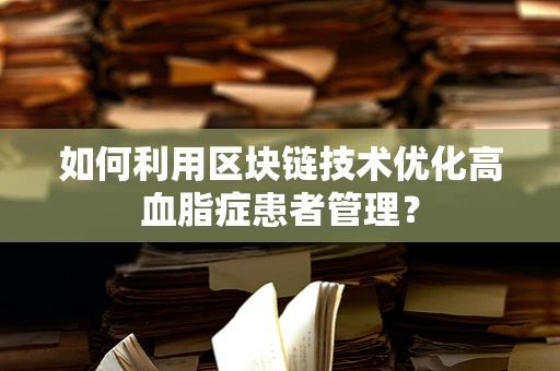 如何利用区块链技术优化高血脂症患者管理？