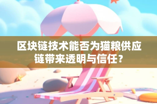 区块链技术能否为猫粮供应链带来透明与信任？