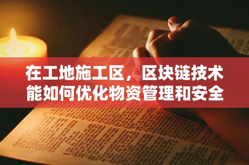 在工地施工区，区块链技术能如何优化物资管理和安全监控？