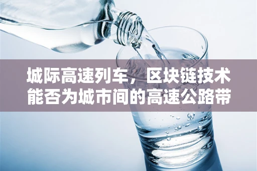 城际高速列车，区块链技术能否为城市间的高速公路带来更高效、透明的运营？