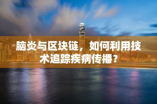 脑炎与区块链，如何利用技术追踪疾病传播？