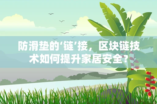 防滑垫的‘链’接，区块链技术如何提升家居安全？