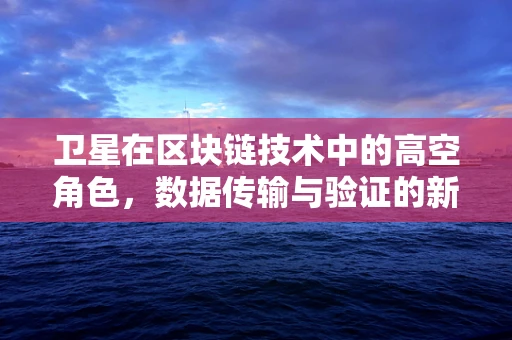 卫星在区块链技术中的高空角色，数据传输与验证的新维度？