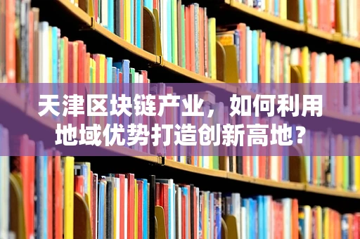 天津区块链产业，如何利用地域优势打造创新高地？
