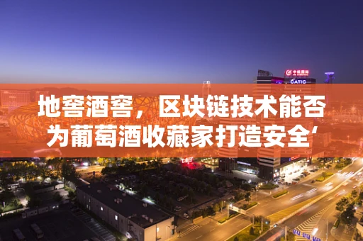 地窖酒窖，区块链技术能否为葡萄酒收藏家打造安全‘藏酒洞’？
