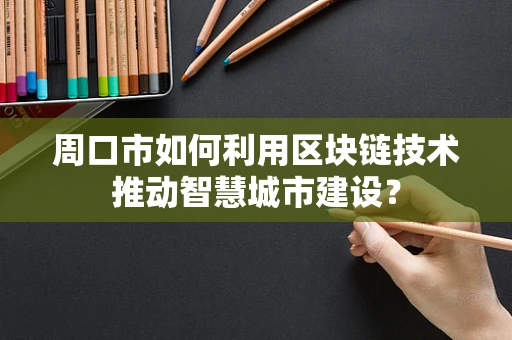 周口市如何利用区块链技术推动智慧城市建设？
