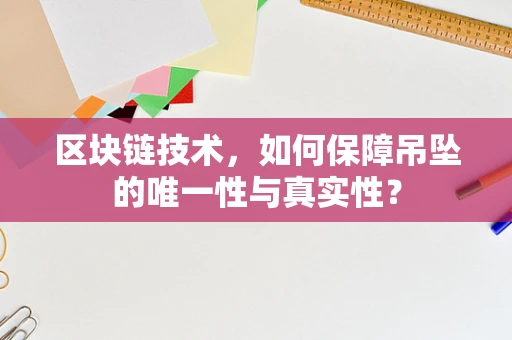 区块链技术，如何保障吊坠的唯一性与真实性？