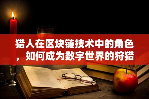猎人在区块链技术中的角色，如何成为数字世界的狩猎者？