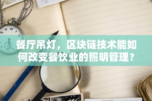 餐厅吊灯，区块链技术能如何改变餐饮业的照明管理？