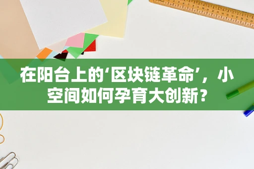 在阳台上的‘区块链革命’，小空间如何孕育大创新？