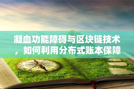 凝血功能障碍与区块链技术，如何利用分布式账本保障患者安全？
