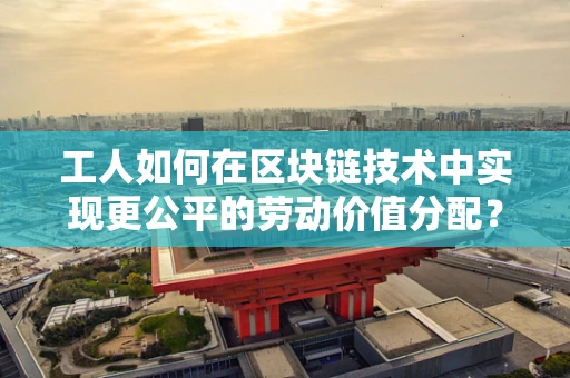 工人如何在区块链技术中实现更公平的劳动价值分配？