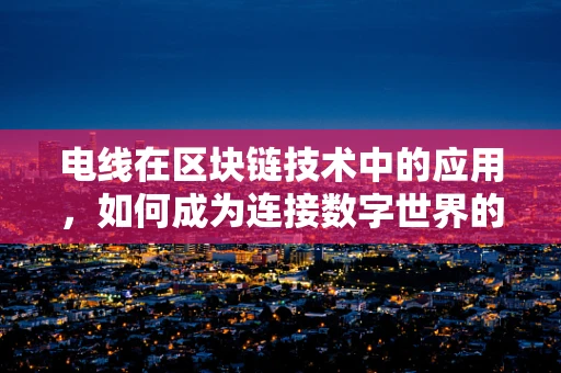 电线在区块链技术中的应用，如何成为连接数字世界的‘神经’？