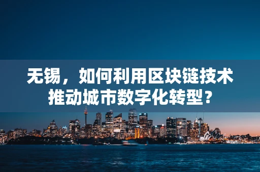 无锡，如何利用区块链技术推动城市数字化转型？