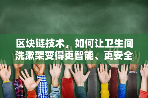 区块链技术，如何让卫生间洗漱架变得更智能、更安全？