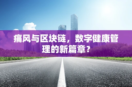 痛风与区块链，数字健康管理的新篇章？