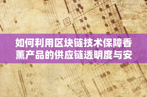 如何利用区块链技术保障香薰产品的供应链透明度与安全性？