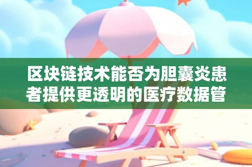 区块链技术能否为胆囊炎患者提供更透明的医疗数据管理？