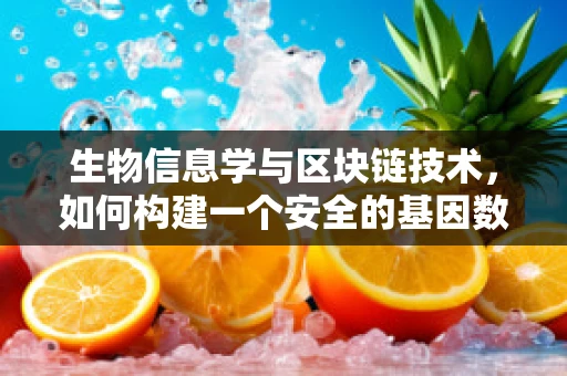生物信息学与区块链技术，如何构建一个安全的基因数据共享平台？