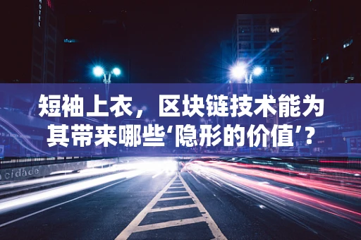 短袖上衣，区块链技术能为其带来哪些‘隐形的价值’？