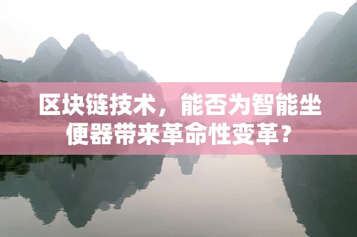 区块链技术，能否为智能坐便器带来革命性变革？