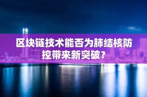区块链技术能否为肺结核防控带来新突破？