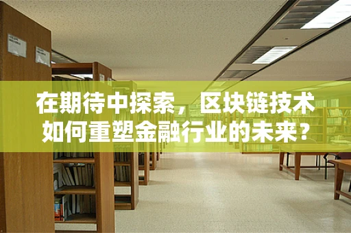 在期待中探索，区块链技术如何重塑金融行业的未来？