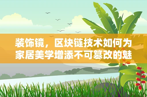 装饰镜，区块链技术如何为家居美学增添不可篡改的魅力？
