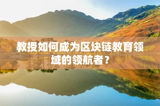 教授如何成为区块链教育领域的领航者？