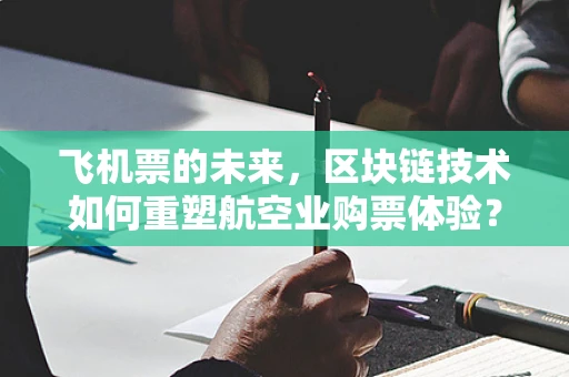 飞机票的未来，区块链技术如何重塑航空业购票体验？