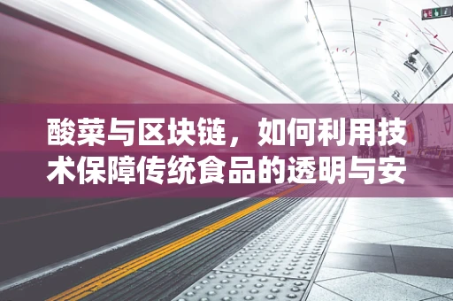 酸菜与区块链，如何利用技术保障传统食品的透明与安全？
