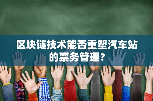 区块链技术能否重塑汽车站的票务管理？